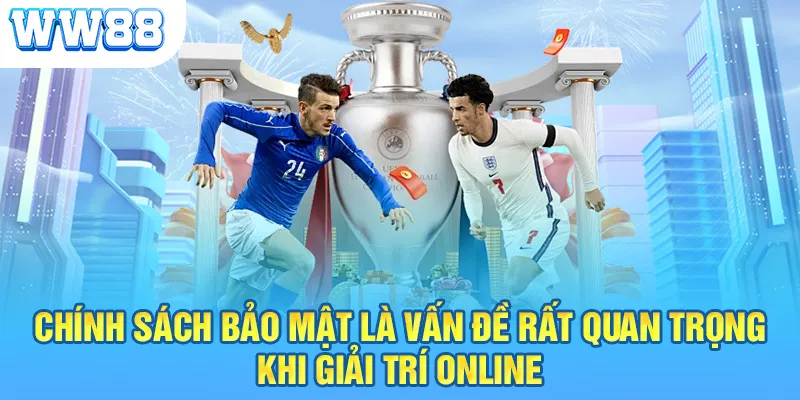 Chính sách bảo mật là vấn đề rất quan trọng khi giải trí online